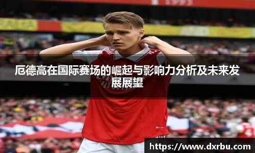 厄德高在国际赛场的崛起与影响力分析及未来发展展望