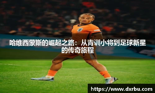 哈维西蒙斯的崛起之路：从青训小将到足球新星的传奇旅程