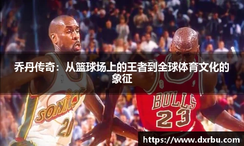 乔丹传奇：从篮球场上的王者到全球体育文化的象征