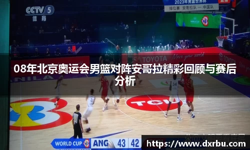 08年北京奥运会男篮对阵安哥拉精彩回顾与赛后分析