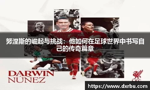 努涅斯的崛起与挑战：他如何在足球世界中书写自己的传奇篇章