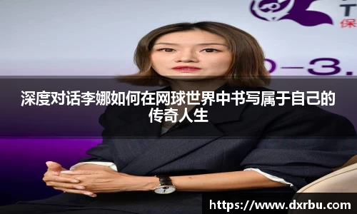 深度对话李娜如何在网球世界中书写属于自己的传奇人生