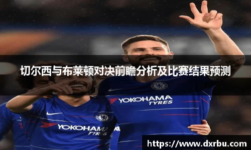 切尔西与布莱顿对决前瞻分析及比赛结果预测